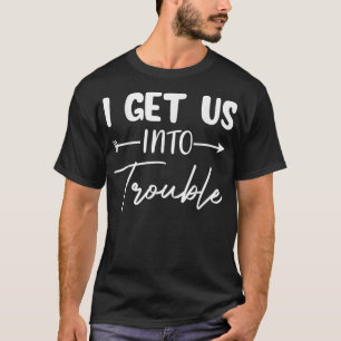 I Get Us Into Trouble Funny Matching Couple Best F T-Shirt