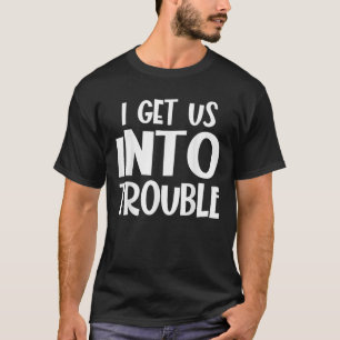 I Get Us Into Trouble Funny Matching Couple Best F T-Shirt
