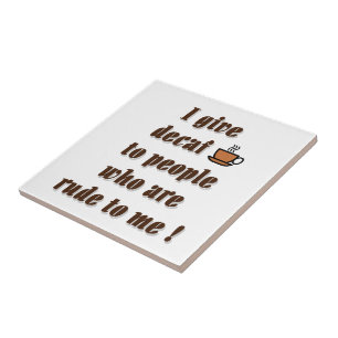 I give decaf to people who are rude ceramic tile