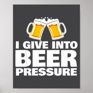 I Give Into Beer Pressure Funny Beer Drinking Poster