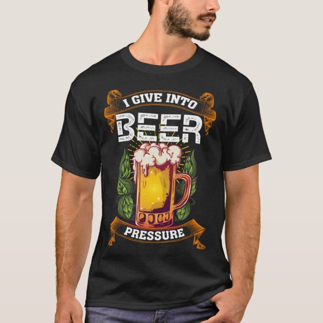 I Give Into Beer Pressure Funny Men Women Beer Dri T-Shirt (Front)