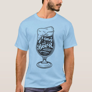 I give into beer pressure T-Shirt