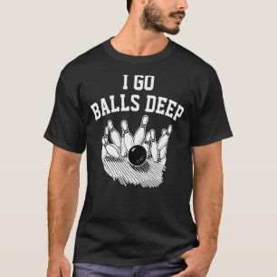 I Go Balls Deep Bowling T-Shirt