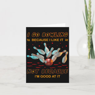 I Go Bowling Because I Like It Not Because Im Good Card