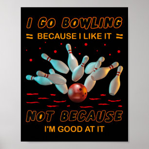I Go Bowling Because I Like It Not Because Im Good Poster