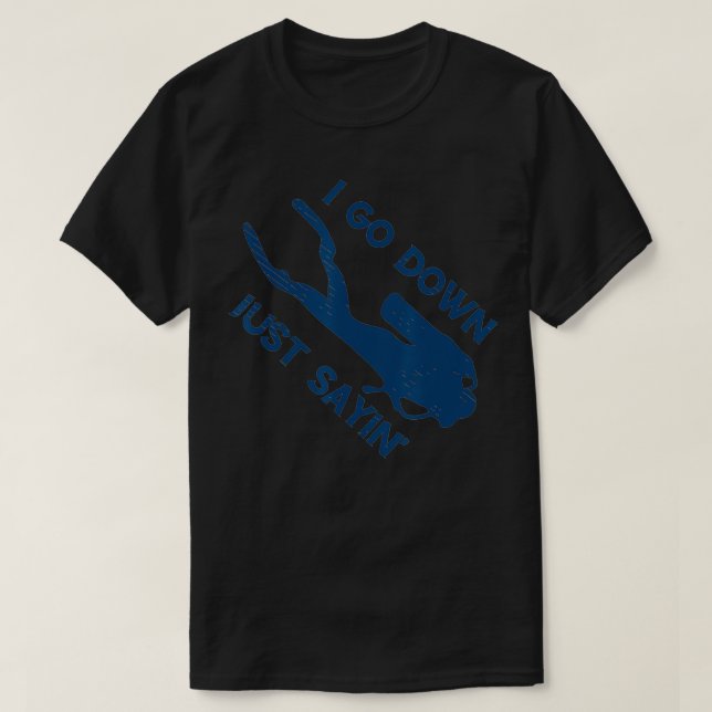 I Go Down Just Sayin' Scuba Diver Snorkeling Divin T-Shirt (Design Front)