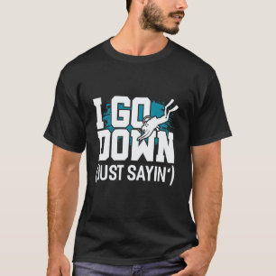 I Go Down Just Sayin Scuba Diving T-Shirt