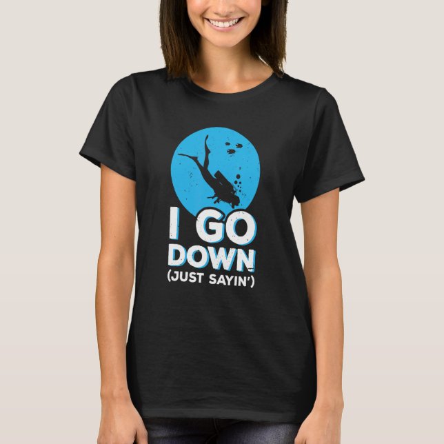 I Go Down Just Sayin' Snorkelling Diving Scuba Div T-Shirt (Front)