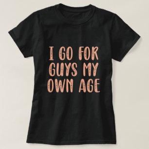 I Go For Guys My Own Age T-Shirt