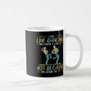 I Go Line Dancing Because I Like It Not Because I' Coffee Mug