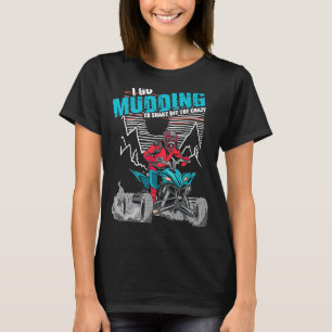 I Go Mudding To Shake Off The Crazy ATV Quad Racin T-Shirt