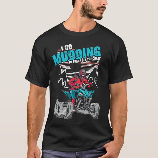 I Go Mudding To Shake Off The Crazy ATV Quad Racin T-Shirt (Front)