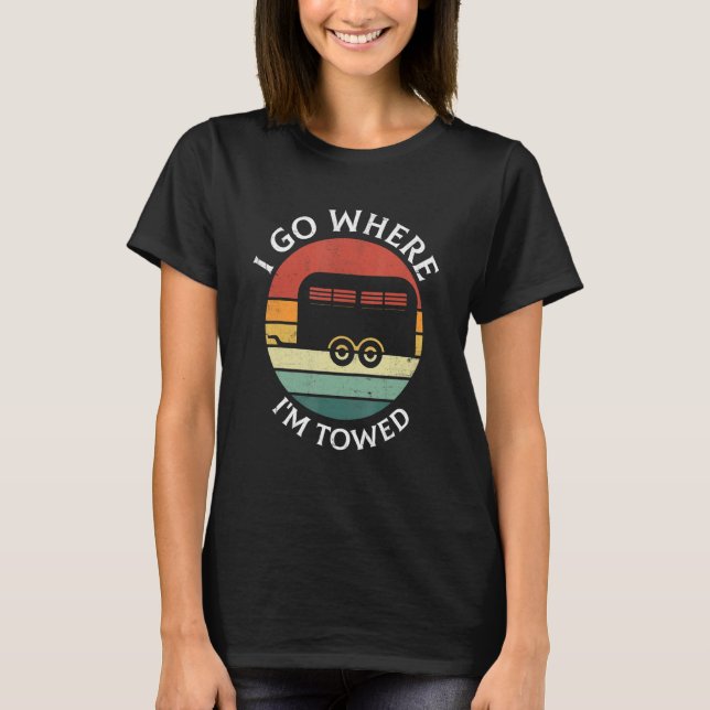 I Go Where I'm Towed Camp RV Glamping Camper Trave T-Shirt (Front)