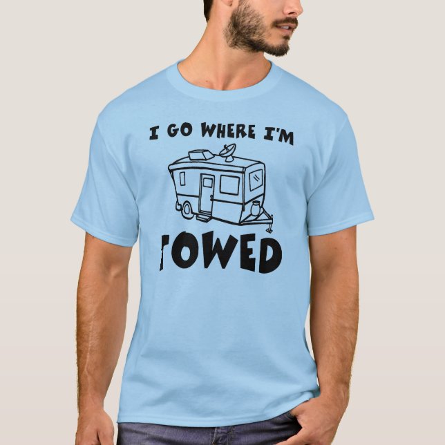 I Go Where I'm Towed T-Shirt (Front)