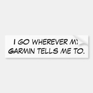 I go wherever my Garmin tells me to. Bumper Sticker