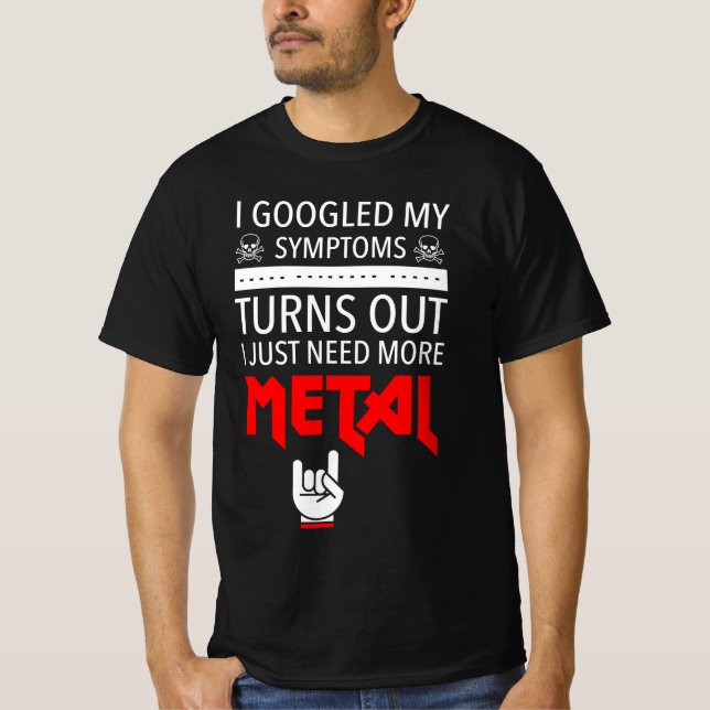 I Googled My Symptoms Just Need More Metal T-Shirt (Front)