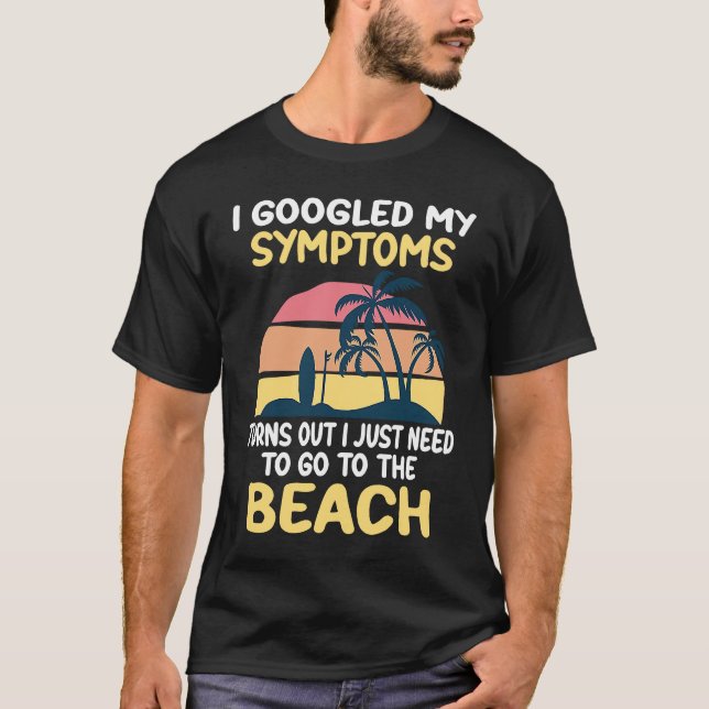I Googled My Symptoms Turned Out I Just Need Beach T-Shirt (Front)
