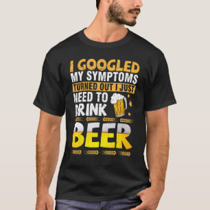 I Googled My Symptoms Turned Out I Just Need To Dr T-Shirt