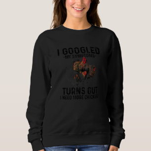 I Googled My Symptoms Turns Out I Need More Chicke Sweatshirt