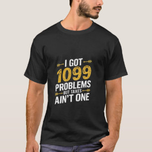 I Got 1099 Problems but Taxes Ain't One T-Shirt