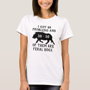 I got 99 problems and 30-50 of them are feral hogs T-Shirt