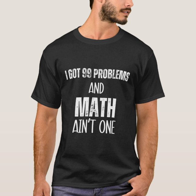 I Got 99 Problems And Math Ain'T One Math Teacher  T-Shirt (Front)