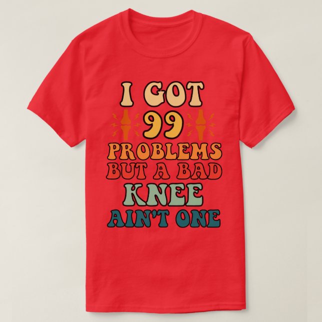 I got 99 Problems but A Bad Knee Aint One T-Shirt (Design Front)