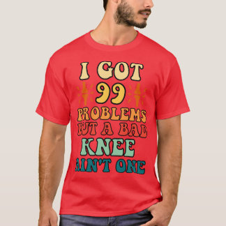 I got 99 Problems but A Bad Knee Aint One T-Shirt