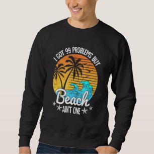 I Got 99 Problems But A Beach Aint One Tropical Is Sweatshirt