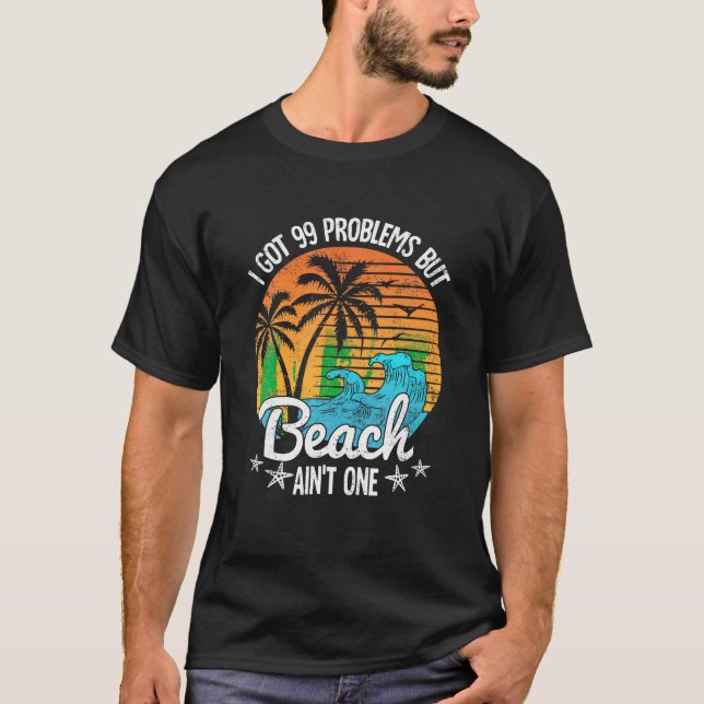 I Got 99 Problems But A Beach Aint One Tropical Is T-Shirt (Front)