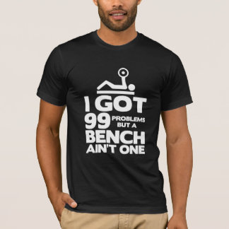 I got 99 problems but a bench ain't one fun tee