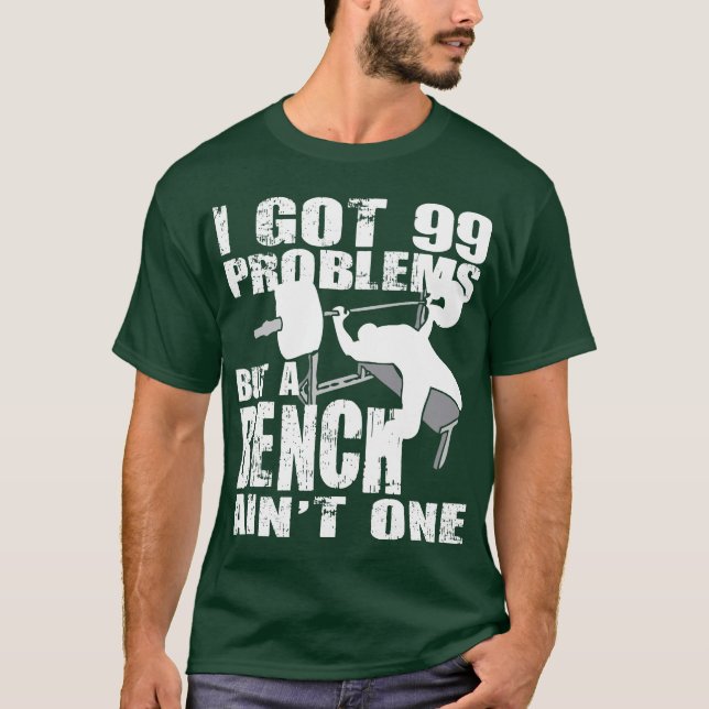 I Got 99 Problems But A Bench Ain't One - Shirt (Front)