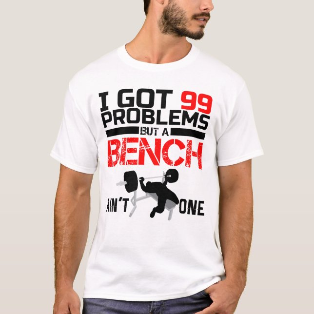 I Got 99 Problems But A Bench Ain't One T-Shirt (Front)