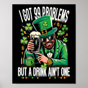 I Got 99 Problems But A Drink Ain't One Saint Patr Poster