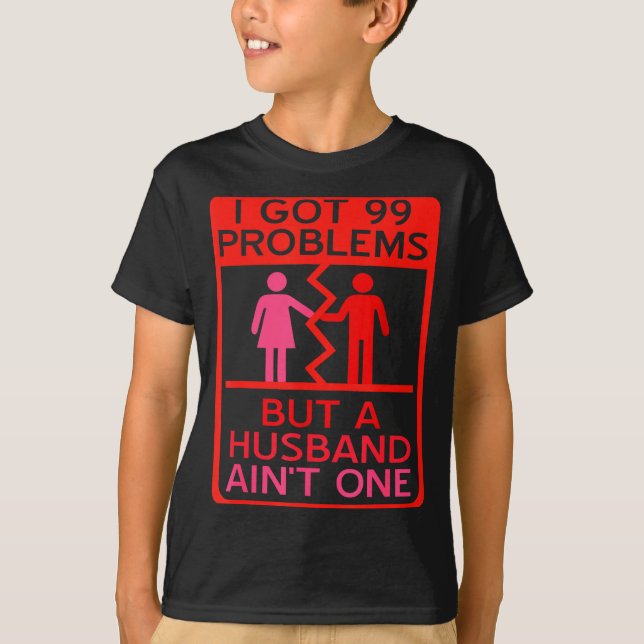 I Got 99 Problems But A Husband Aint One Design  T-Shirt (Front)