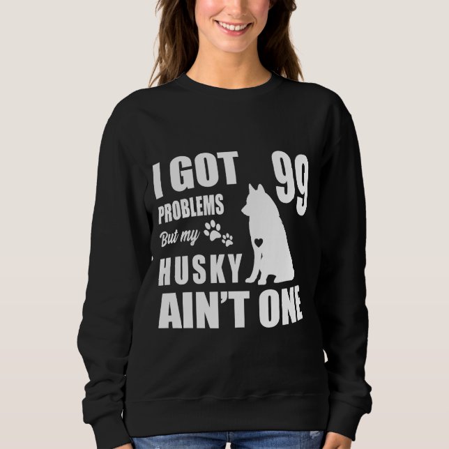 I Got 99 Problems But My Husky Ain One Sweatshirt (Front)