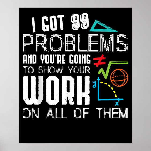 I Got 99 Problems Show Your Work Math Teacher Poster (Front)