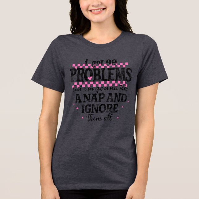 I Got 99 Problems Tri-Blend Shirt (Front)