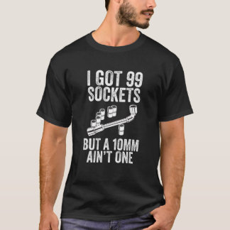 I Got 99 Sockets But A 10Mm Ain't One Bolt Tools D T-Shirt