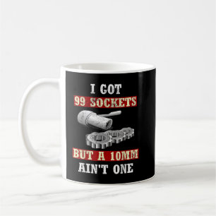 I Got 99 Sockets But A 10mm Ain't One Coffee Mug