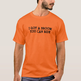 I GOT A BROOMYOU CAN RIDE T-Shirt