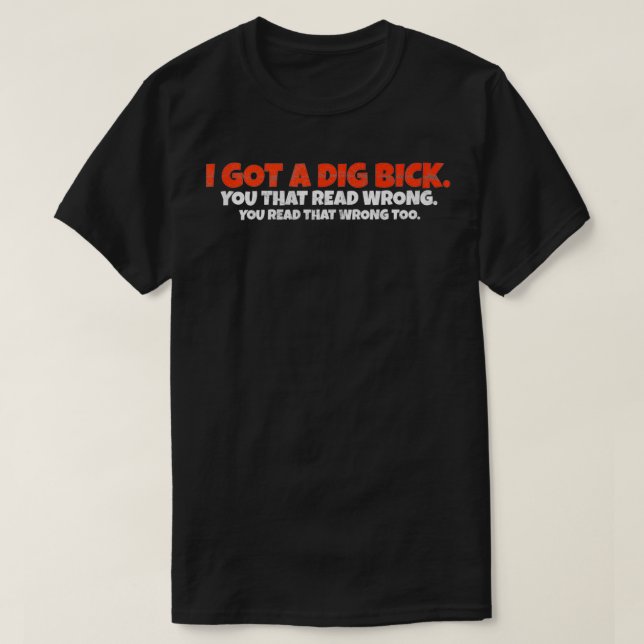 I Got A Dig Bick  Funny Confusion  T-Shirt (Design Front)