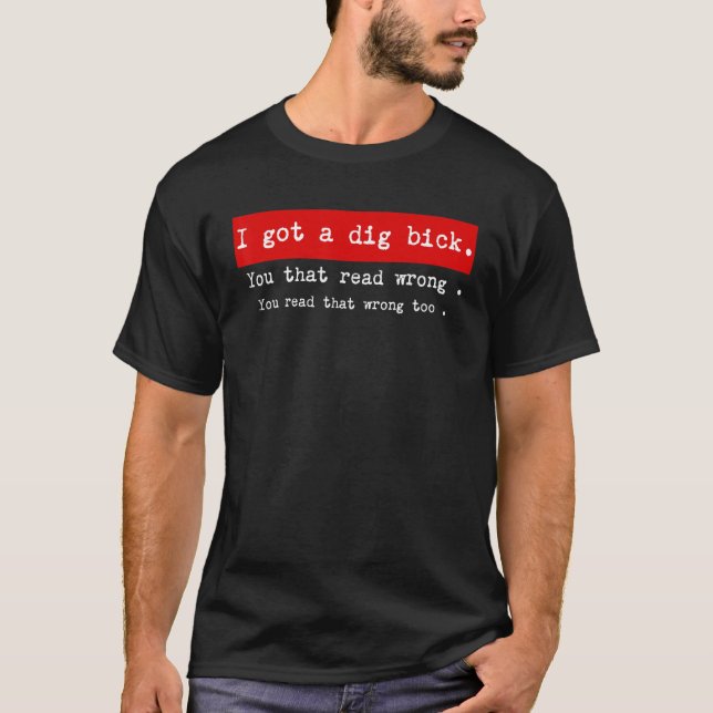 I Got A Dig Bick Graphic Novelty Sarcastic Funny T-Shirt (Front)