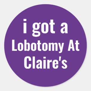 i got a lobotomy at Claire's Classic Round Sticker