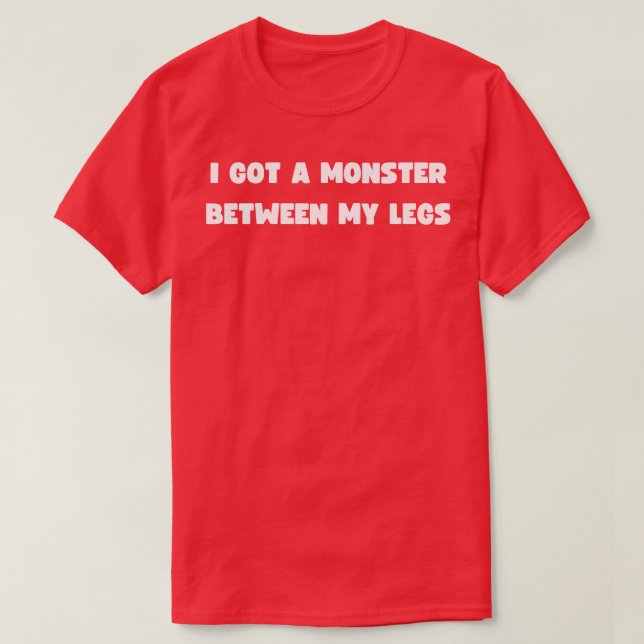 I got a monster between my legs T-Shirt (Design Front)