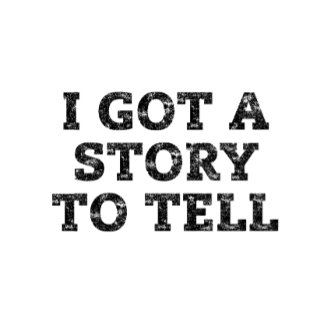 I Got a Story to Tell T Shirt