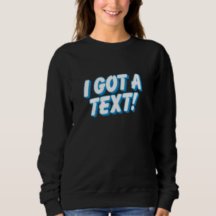 I GOT A TEXT - funny dating pop culture texting ch Sweatshirt
