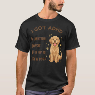 I Got Adhd Attention Deficit Hold Up Is Dat Dog T-Shirt