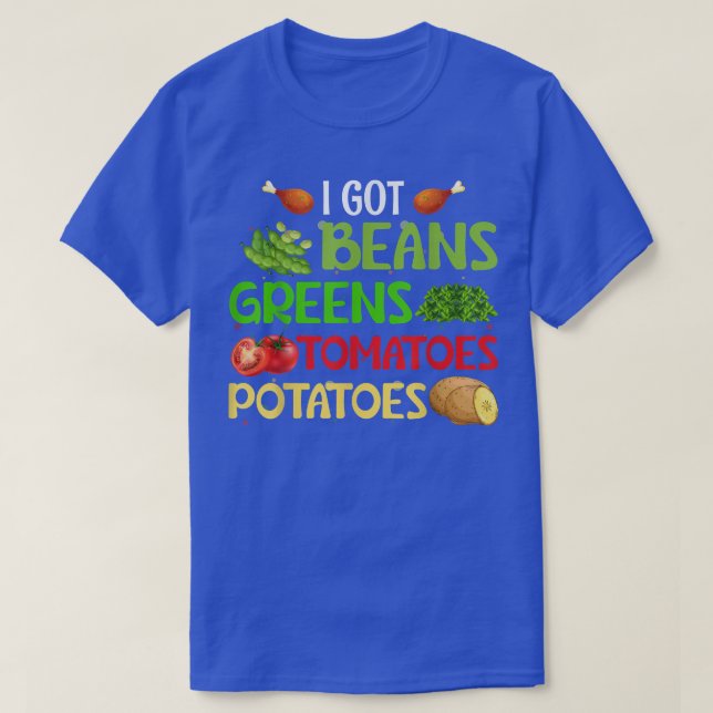 I Got Beans Greens Potatoes Tomatoes Thanksgiving  T-Shirt (Design Front)