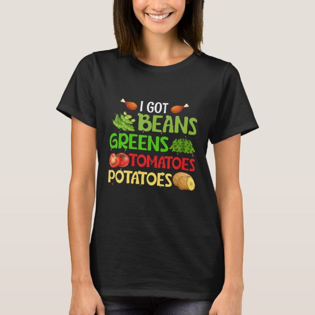 I Got Beans Greens Potatoes Tomatoes Thanksgiving T-Shirt (Front)